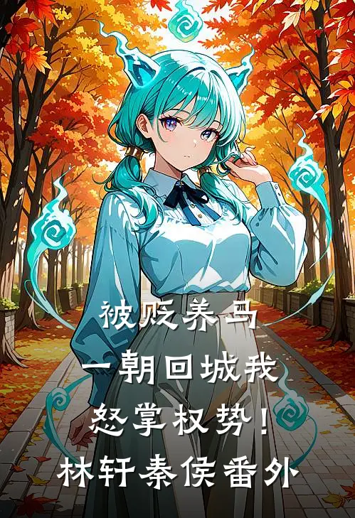 被贬养马，一朝回城我怒掌权势！林轩秦侯番外