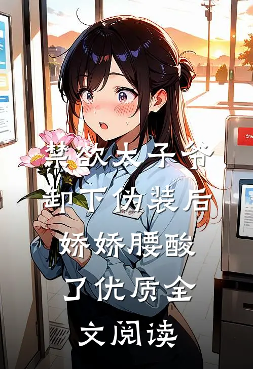 禁欲太子爷卸下伪装后，娇娇腰酸了优质全文阅读