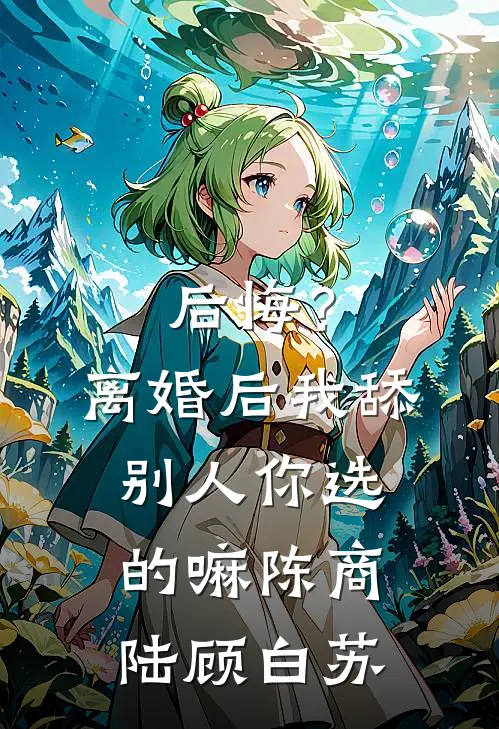 后悔？离婚后我舔别人，你选的嘛陈商陆顾白苏
