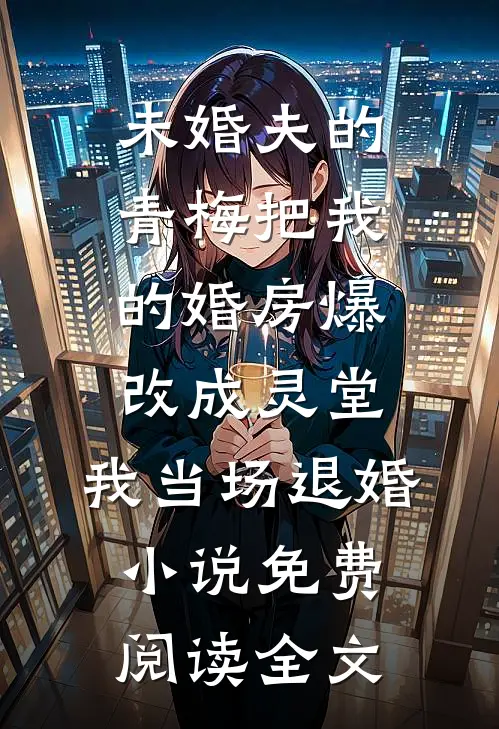 未婚夫的青梅把我的婚房爆改成灵堂，我当场退婚小说免费阅读全文