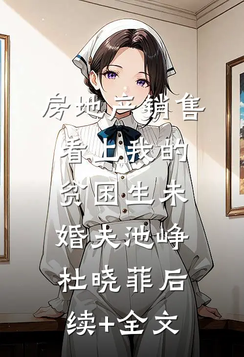 房地产销售看上我的贫困生未婚夫池峥杜晓菲后续+全文