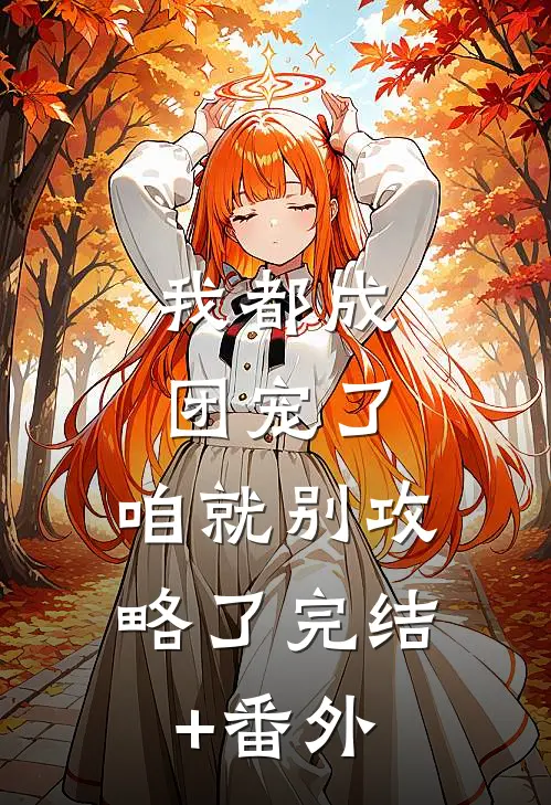 我都成团宠了，咱就别攻略了完结+番外