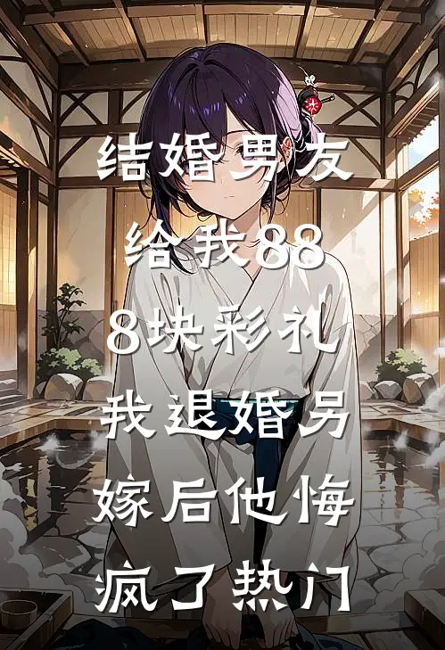 结婚男友给我888块彩礼，我退婚另嫁后他悔疯了热门