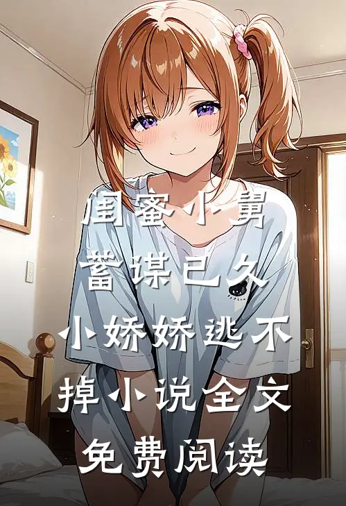闺蜜小舅蓄谋已久，小娇娇逃不掉小说全文免费阅读