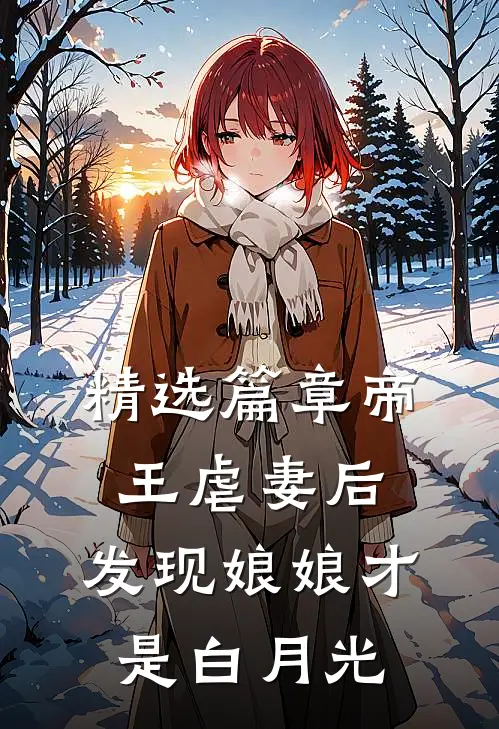 精选篇章帝王虐妻后，发现娘娘才是白月光