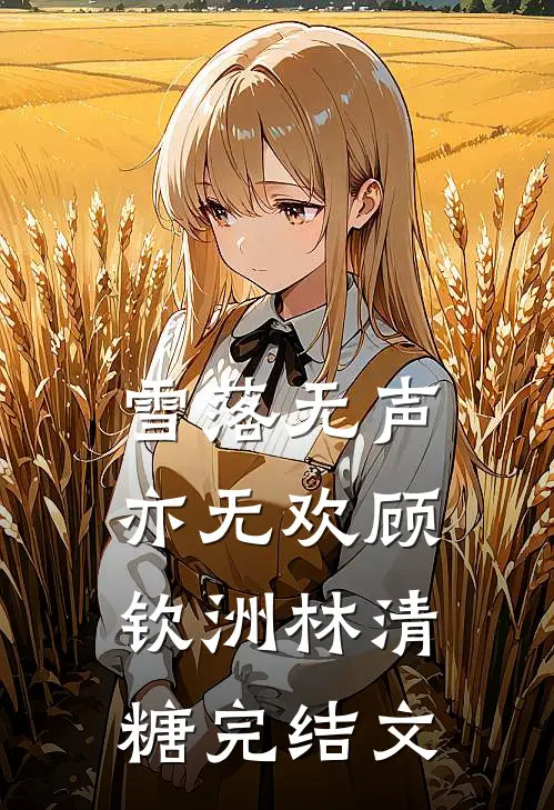 雪落无声亦无欢顾钦洲林清糖完结文