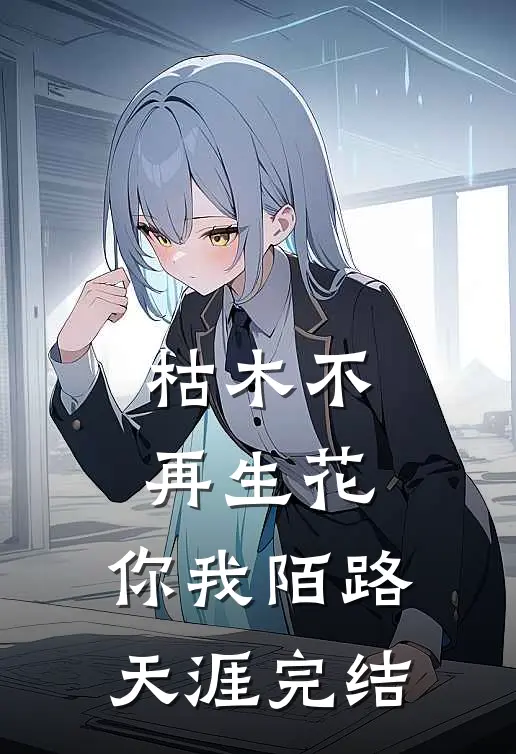 枯木不再生花，你我陌路天涯完结