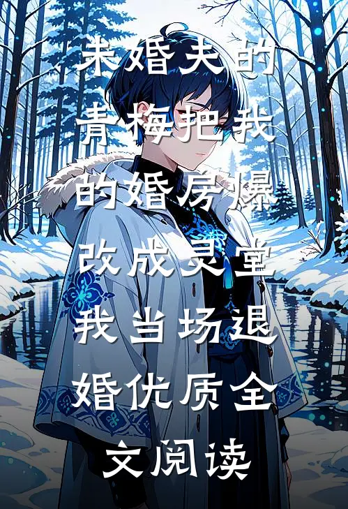 未婚夫的青梅把我的婚房爆改成灵堂，我当场退婚优质全文阅读