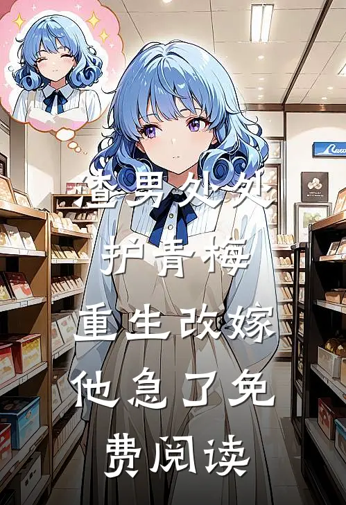 渣男处处护青梅，重生改嫁他急了免费阅读