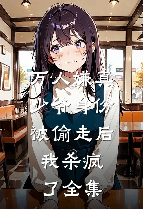 万人嫌真少爷身份被偷走后，我杀疯了 全集