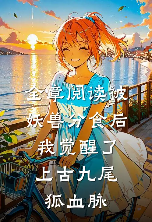 全章阅读被妖兽分食后，我觉醒了上古九尾狐血脉