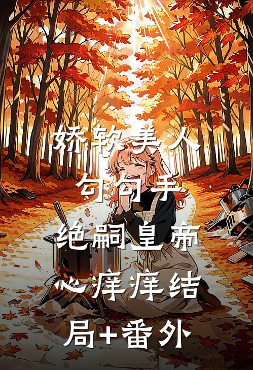 娇软美人勾勾手，绝嗣皇帝心痒痒结局+番外