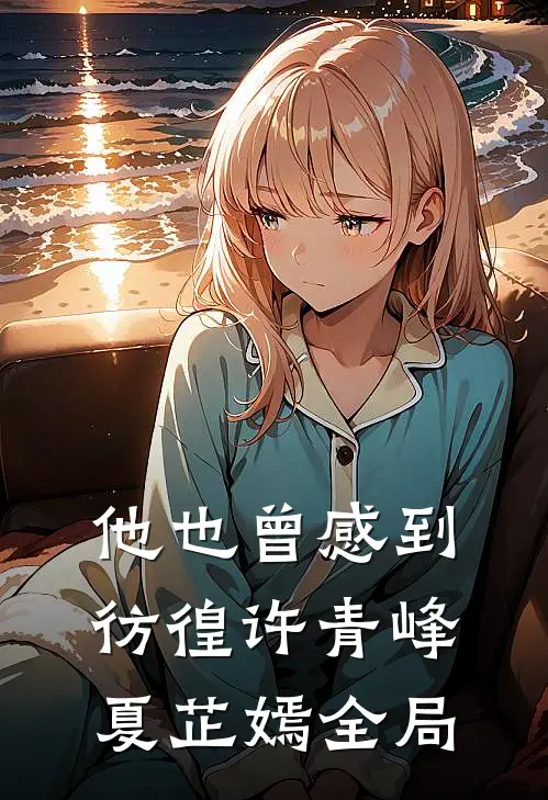 他也曾感到彷徨许青峰夏芷嫣全局