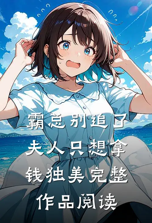 霸总别追了，夫人只想拿钱独美完整作品阅读