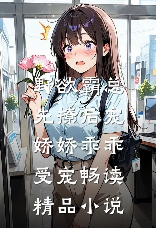 野欲霸总先撩后宠，娇娇乖乖受宠畅读精品小说