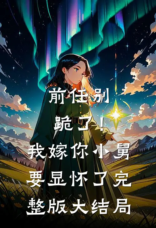 前任别跪了！我嫁你小舅要显怀了完整版大结局