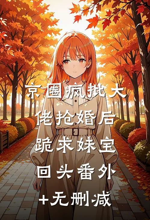 京圈疯批大佬抢婚后跪求妹宝回头番外+无删减