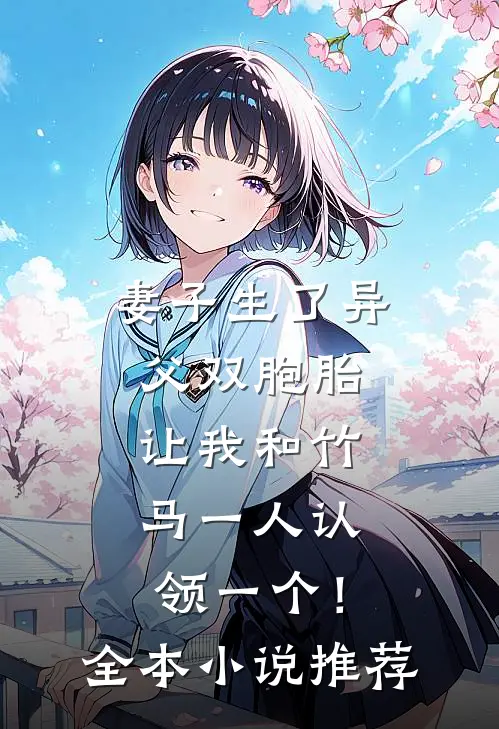 妻子生了异父双胞胎，让我和竹马一人认领一个！全本小说推荐