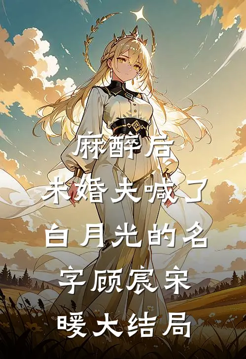 麻醉后，未婚夫喊了白月光的名字顾宸宋暖大结局