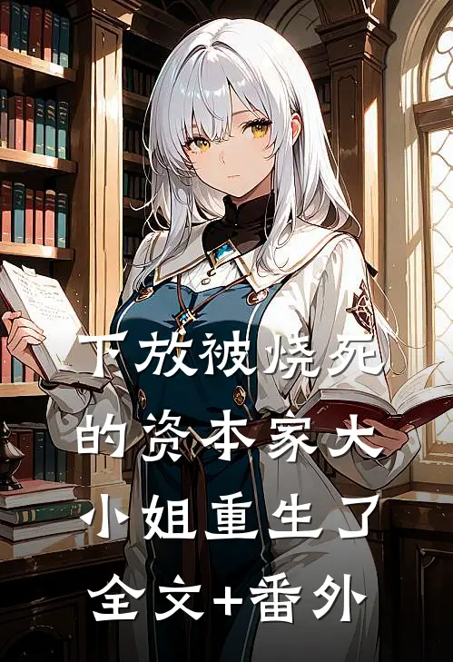 下放被烧死的资本家大小姐重生了全文+番外
