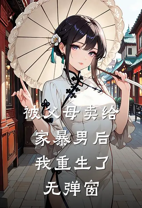 被父母卖给家暴男后，我重生了无弹窗