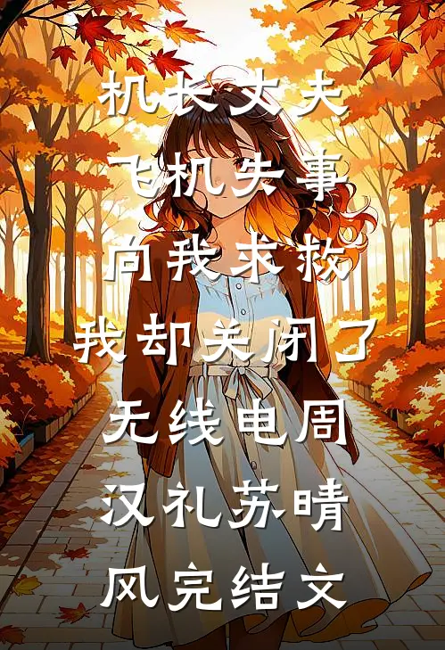 机长丈夫飞机失事向我求救，我却关闭了无线电周汉礼苏晴风完结文