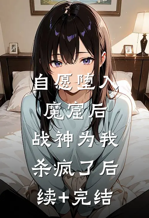 自愿堕入魔窟后，战神为我杀疯了后续+完结