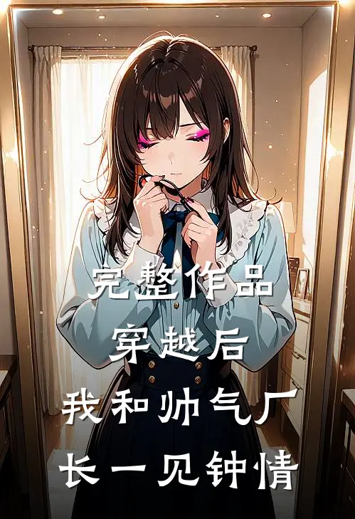 完整作品穿越后，我和帅气厂长一见钟情