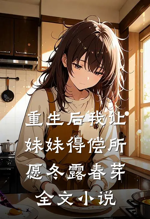 重生后我让妹妹得偿所愿冬露春芽全文小说