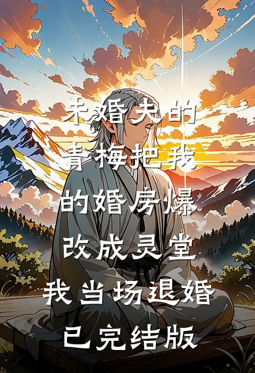 未婚夫的青梅把我的婚房爆改成灵堂，我当场退婚已完结版
