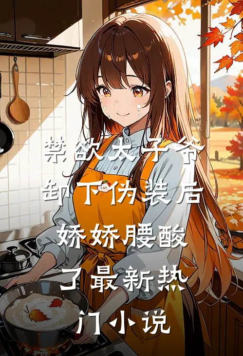 禁欲太子爷卸下伪装后，娇娇腰酸了最新热门小说
