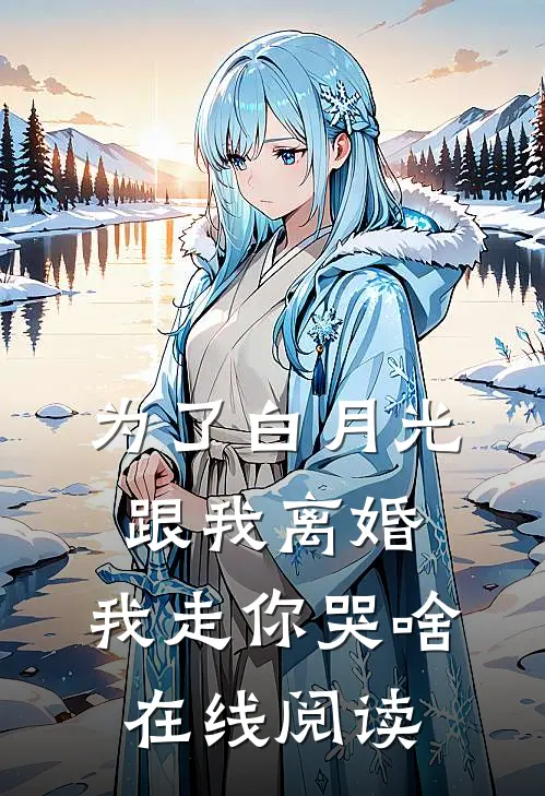 为了白月光跟我离婚，我走你哭啥在线阅读