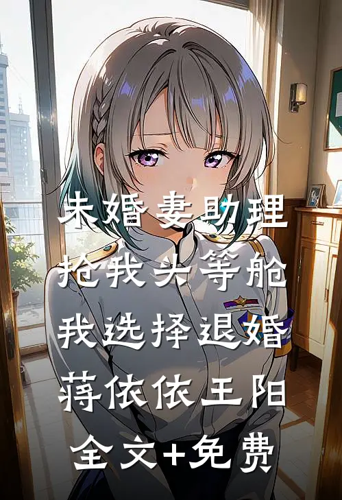 未婚妻助理抢我头等舱，我选择退婚蒋依依王阳全文+免费