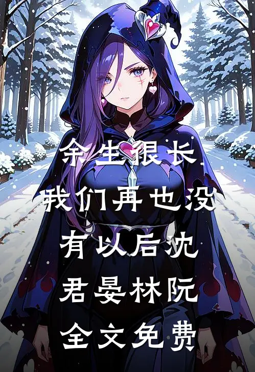 余生很长，我们再也没有以后沈君晏林阮全文免费