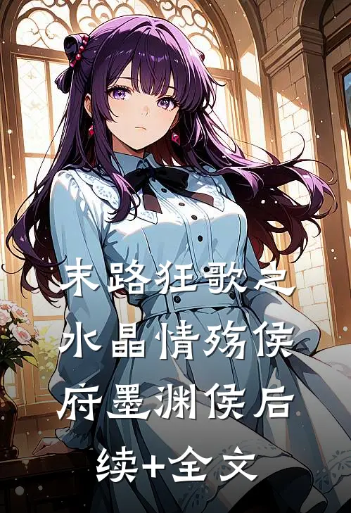 末路狂歌之水晶情殇侯府墨渊侯后续+全文