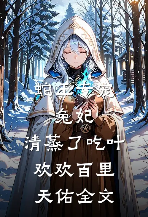 蛇王专宠：兔妃，清蒸了吃叶欢欢百里天佑全文