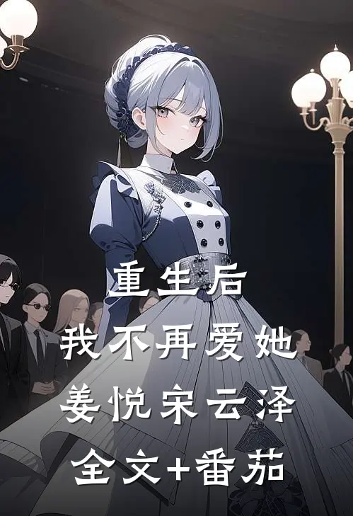 重生后，我不再爱她姜悦宋云泽全文+番茄