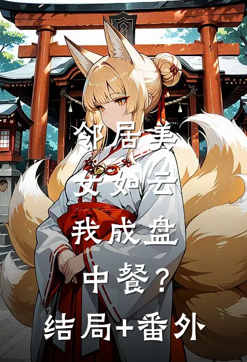邻居美女如云，我成盘中餐？结局+番外