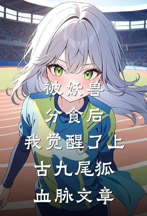 被妖兽分食后，我觉醒了上古九尾狐血脉文章