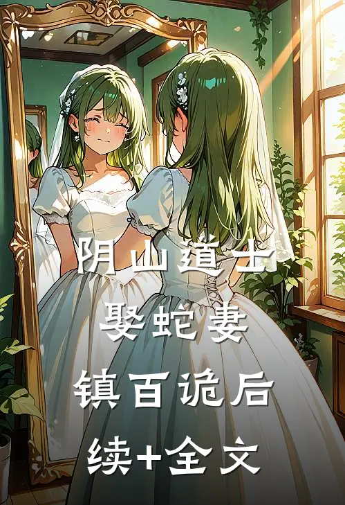 阴山道士：娶蛇妻，镇百诡后续+全文