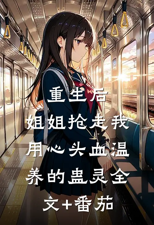 重生后，姐姐抢走我用心头血温养的蛊灵全文+番茄