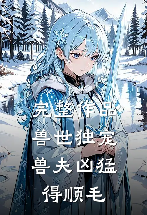 完整作品兽世独宠：兽夫凶猛，得顺毛