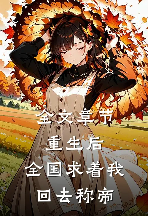 全文章节重生后，全国求着我回去称帝