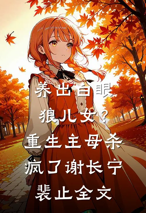 养出白眼狼儿女？重生主母杀疯了谢长宁裴止全文
