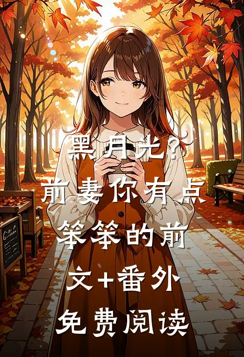 黑月光?前妻你有点笨笨的前文+番外免费阅读