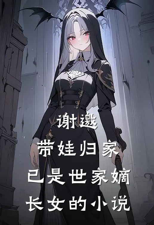 谢邀,带娃归家,已是世家嫡长女的免费阅读