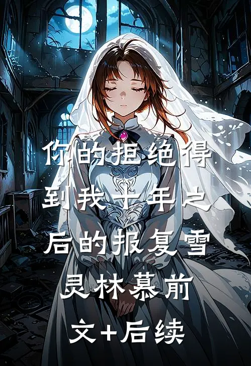 你的拒绝得到我十年之后的报复雪灵林慕前文+后续
