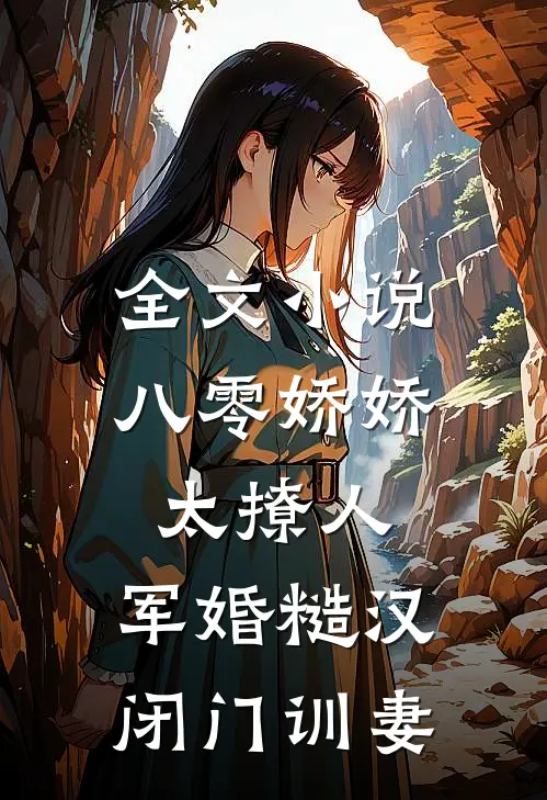 全文小说八零娇娇太撩人，军婚糙汉闭门训妻