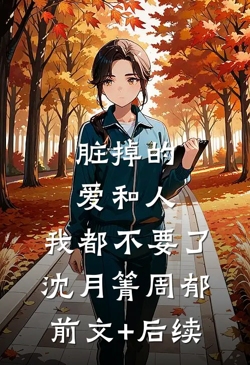 脏掉的爱和人，我都不要了沈月箐周郁前文+后续