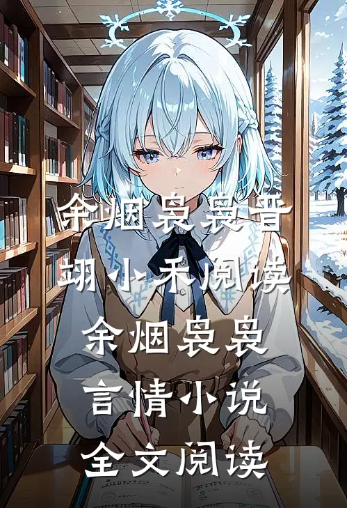 余烟袅袅晋翊小禾阅读_余烟袅袅言情小说全文阅读